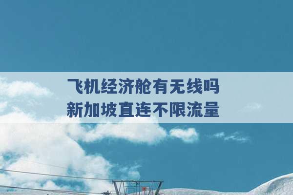 飞机经济舱有无线吗 新加坡直连不限流量 -第1张图片-电信联通移动号卡网