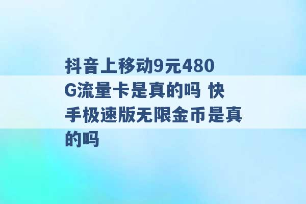 抖音上移动9元480G流量卡是真的吗 快手极速版无限金币是真的吗 -第1张图片-电信联通移动号卡网