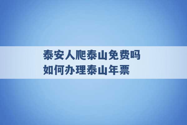 泰安人爬泰山免费吗 如何办理泰山年票 -第1张图片-电信联通移动号卡网