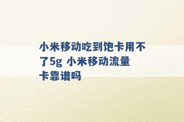 小米移动吃到饱卡用不了5g 小米移动流量卡靠谱吗 -第1张图片-电信联通移动号卡网