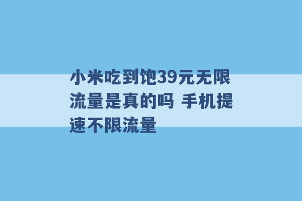 小米吃到饱39元无限流量是真的吗 手机提速不限流量 -第1张图片-电信联通移动号卡网