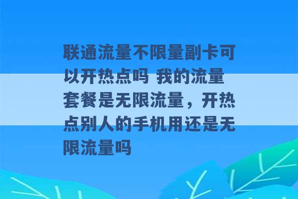 联通流量不限量副卡可以开热点吗 我的流量套餐是无限流量，开热点别人的手机用还是无限流量吗 -第1张图片-电信联通移动号卡网