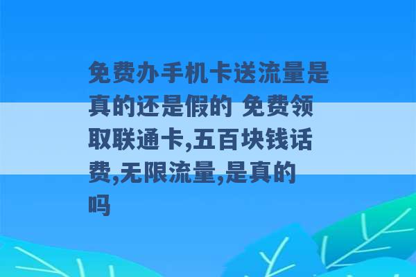 免费办手机卡送流量是真的还是假的 免费领取联通卡,五百块钱话费,无限流量,是真的吗 -第1张图片-电信联通移动号卡网