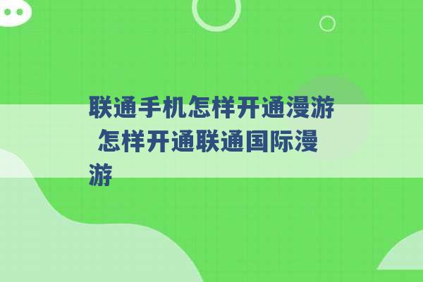 联通手机怎样开通漫游 怎样开通联通国际漫游 -第1张图片-电信联通移动号卡网