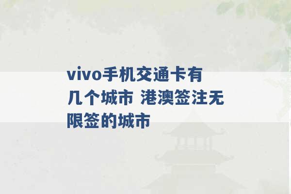 vivo手机交通卡有几个城市 港澳签注无限签的城市 -第1张图片-电信联通移动号卡网