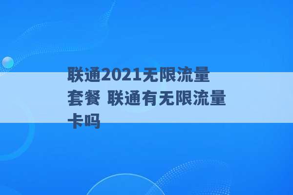 联通2021无限流量套餐 联通有无限流量卡吗 -第1张图片-电信联通移动号卡网