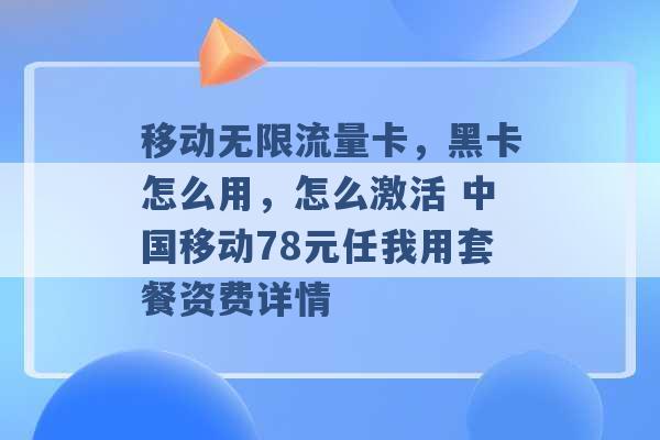 移动无限流量卡，黑卡怎么用，怎么激活 中国移动78元任我用套餐资费详情 -第1张图片-电信联通移动号卡网