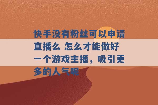 快手没有粉丝可以申请直播么 怎么才能做好一个游戏主播，吸引更多的人气呢 -第1张图片-电信联通移动号卡网