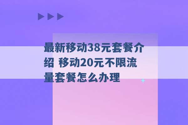 最新移动38元套餐介绍 移动20元不限流量套餐怎么办理 -第1张图片-电信联通移动号卡网