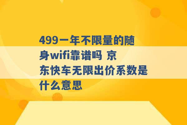 499一年不限量的随身wifi靠谱吗 京东快车无限出价系数是什么意思 -第1张图片-电信联通移动号卡网