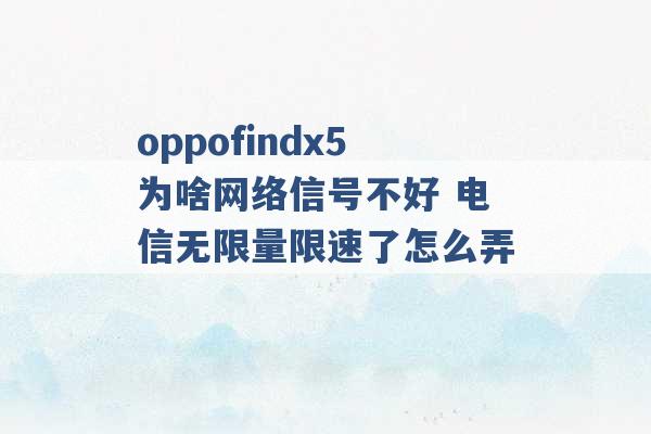 oppofindx5为啥网络信号不好 电信无限量限速了怎么弄 -第1张图片-电信联通移动号卡网