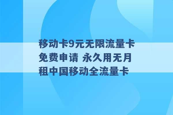 移动卡9元无限流量卡免费申请 永久用无月租中国移动全流量卡 -第1张图片-电信联通移动号卡网