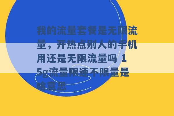 我的流量套餐是无限流量，开热点别人的手机用还是无限流量吗 15g流量限速不限量是啥意思 -第1张图片-电信联通移动号卡网