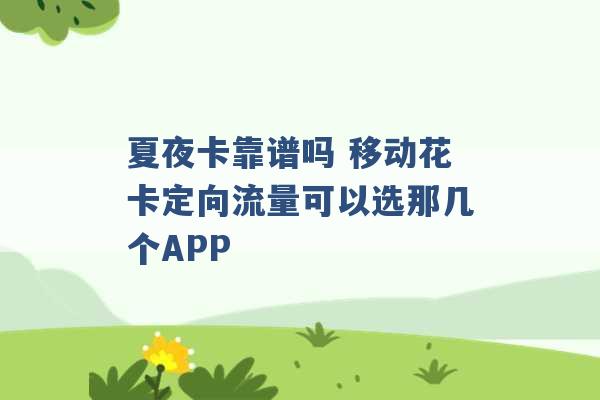 夏夜卡靠谱吗 移动花卡定向流量可以选那几个APP -第1张图片-电信联通移动号卡网