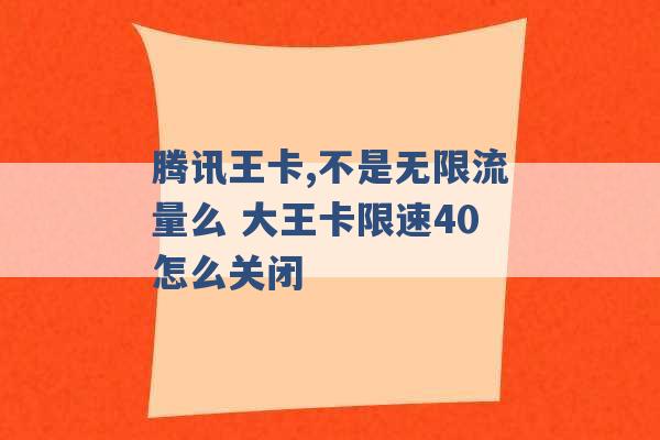 腾讯王卡,不是无限流量么 大王卡限速40怎么关闭 -第1张图片-电信联通移动号卡网