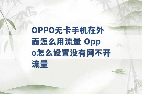 OPPO无卡手机在外面怎么用流量 Oppo怎么设置没有网不开流量 -第1张图片-电信联通移动号卡网