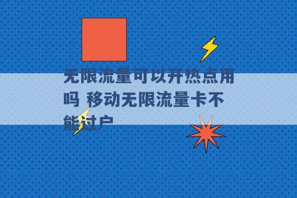 无限流量可以开热点用吗 移动无限流量卡不能过户 -第1张图片-电信联通移动号卡网