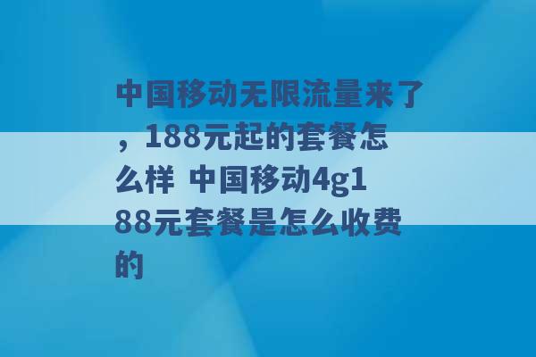 中国移动无限流量来了，188元起的套餐怎么样 中国移动4g188元套餐是怎么收费的 -第1张图片-电信联通移动号卡网