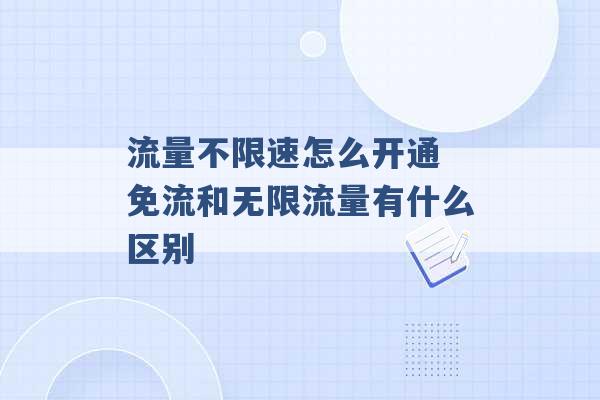 流量不限速怎么开通 免流和无限流量有什么区别 -第1张图片-电信联通移动号卡网