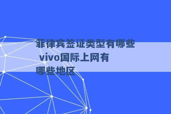 菲律宾签证类型有哪些 vivo国际上网有哪些地区 -第1张图片-电信联通移动号卡网