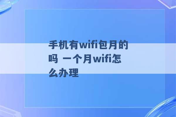 手机有wifi包月的吗 一个月wifi怎么办理 -第1张图片-电信联通移动号卡网