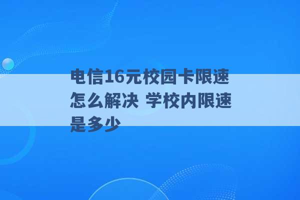 电信16元校园卡限速怎么解决 学校内限速是多少 -第1张图片-电信联通移动号卡网