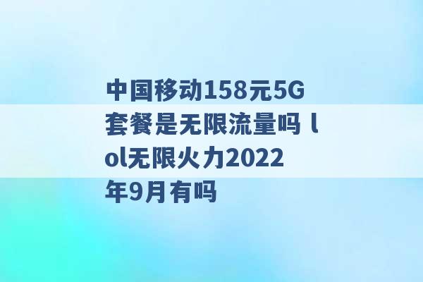 中国移动158元5G套餐是无限流量吗 lol无限火力2022年9月有吗 -第1张图片-电信联通移动号卡网