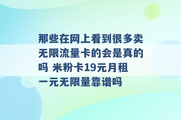 那些在网上看到很多卖无限流量卡的会是真的吗 米粉卡19元月租一元无限量靠谱吗 -第1张图片-电信联通移动号卡网