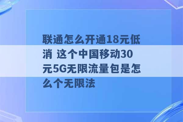 联通怎么开通18元低消 这个中国移动30元5G无限流量包是怎么个无限法 -第1张图片-电信联通移动号卡网