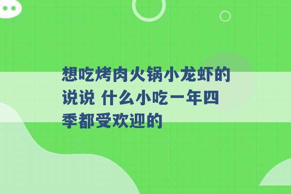 想吃烤肉火锅小龙虾的说说 什么小吃一年四季都受欢迎的 -第1张图片-电信联通移动号卡网