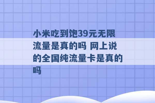 小米吃到饱39元无限流量是真的吗 网上说的全国纯流量卡是真的吗 -第1张图片-电信联通移动号卡网