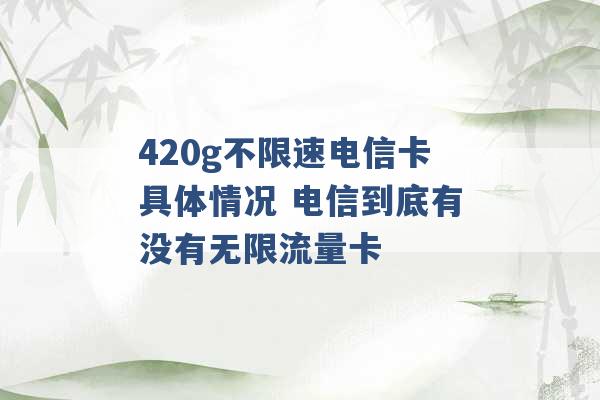 420g不限速电信卡具体情况 电信到底有没有无限流量卡 -第1张图片-电信联通移动号卡网