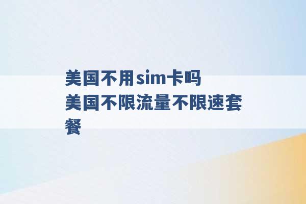 美国不用sim卡吗 美国不限流量不限速套餐 -第1张图片-电信联通移动号卡网