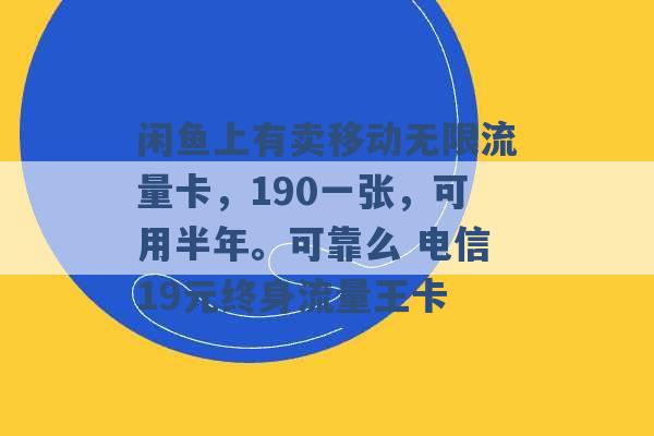 闲鱼上有卖移动无限流量卡，190一张，可用半年。可靠么 电信19元终身流量王卡 -第1张图片-电信联通移动号卡网