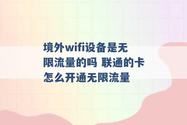 境外wifi设备是无限流量的吗 联通的卡怎么开通无限流量 -第1张图片-电信联通移动号卡网