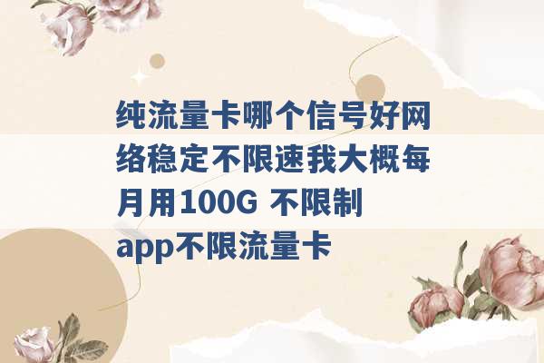 纯流量卡哪个信号好网络稳定不限速我大概每月用100G 不限制app不限流量卡 -第1张图片-电信联通移动号卡网