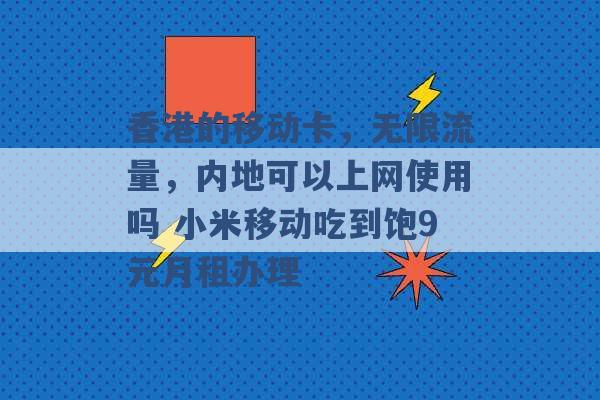 香港的移动卡，无限流量，内地可以上网使用吗 小米移动吃到饱9元月租办理 -第1张图片-电信联通移动号卡网