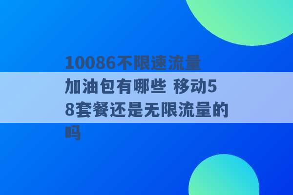 10086不限速流量加油包有哪些 移动58套餐还是无限流量的吗 -第1张图片-电信联通移动号卡网