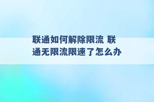 联通如何解除限流 联通无限流限速了怎么办 -第1张图片-电信联通移动号卡网