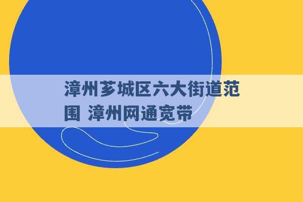 漳州芗城区六大街道范围 漳州网通宽带 -第1张图片-电信联通移动号卡网