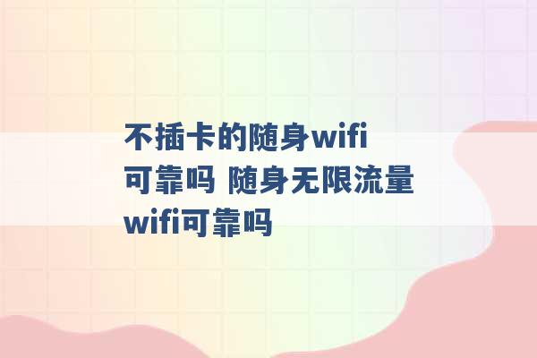 不插卡的随身wifi可靠吗 随身无限流量wifi可靠吗 -第1张图片-电信联通移动号卡网