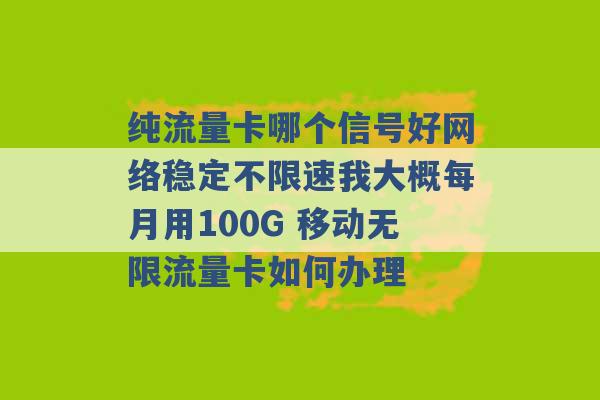 纯流量卡哪个信号好网络稳定不限速我大概每月用100G 移动无限流量卡如何办理 -第1张图片-电信联通移动号卡网