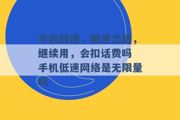 手机网速，限速之后，继续用，会扣话费吗 手机低速网络是无限量吗 -第1张图片-电信联通移动号卡网