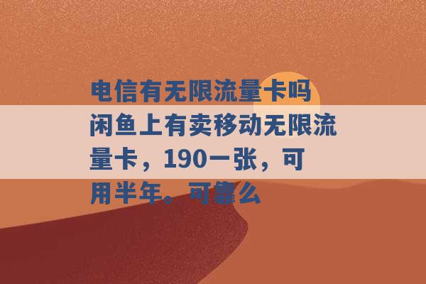 电信有无限流量卡吗 闲鱼上有卖移动无限流量卡，190一张，可用半年。可靠么 -第1张图片-电信联通移动号卡网