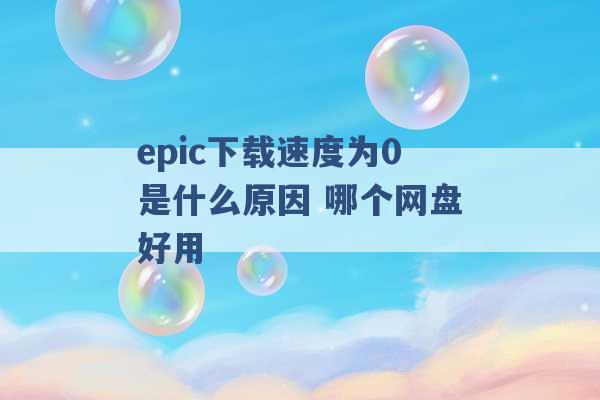 epic下载速度为0是什么原因 哪个网盘好用 -第1张图片-电信联通移动号卡网