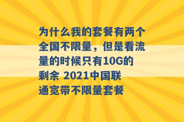 为什么我的套餐有两个全国不限量，但是看流量的时候只有10G的剩余 2021中国联通宽带不限量套餐 -第1张图片-电信联通移动号卡网