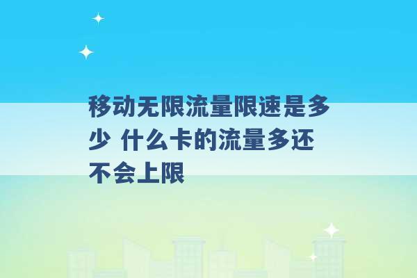 移动无限流量限速是多少 什么卡的流量多还不会上限 -第1张图片-电信联通移动号卡网