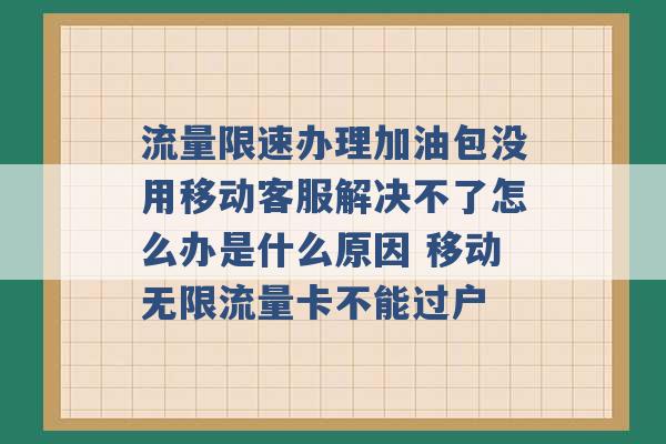 流量限速办理加油包没用移动客服解决不了怎么办是什么原因 移动无限流量卡不能过户 -第1张图片-电信联通移动号卡网