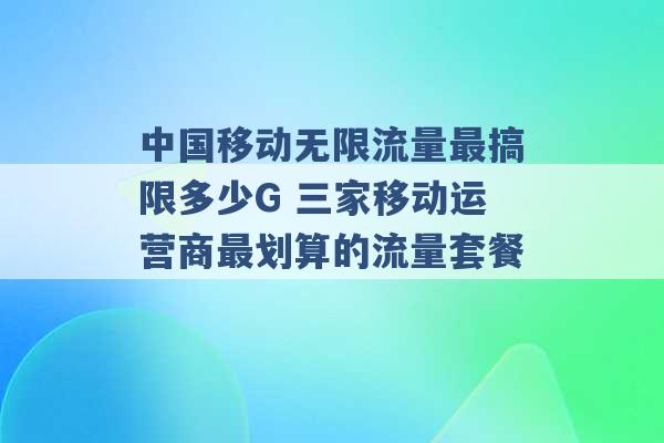 中国移动无限流量最搞限多少G 三家移动运营商最划算的流量套餐 -第1张图片-电信联通移动号卡网