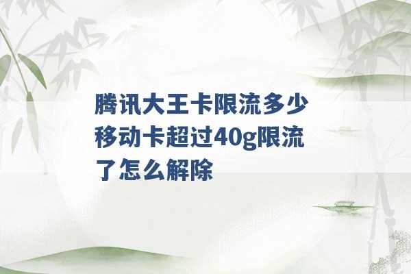 腾讯大王卡限流多少 移动卡超过40g限流了怎么解除 -第1张图片-电信联通移动号卡网